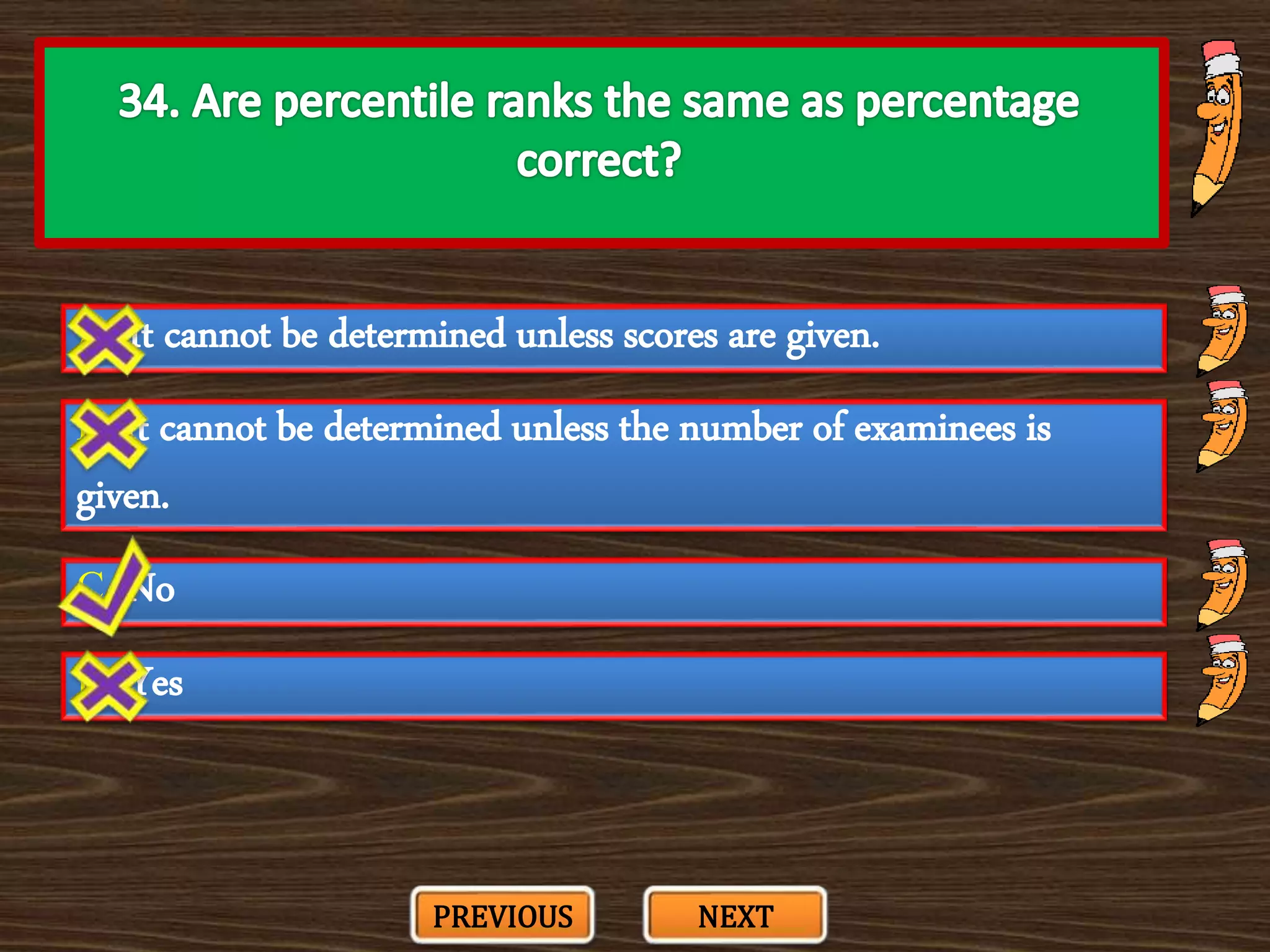 A. It cannot be determined unless scores are given.
C. No
B. It cannot be determined unless the number of examinees is
given.
D. Yes
PREVIOUS NEXT
 