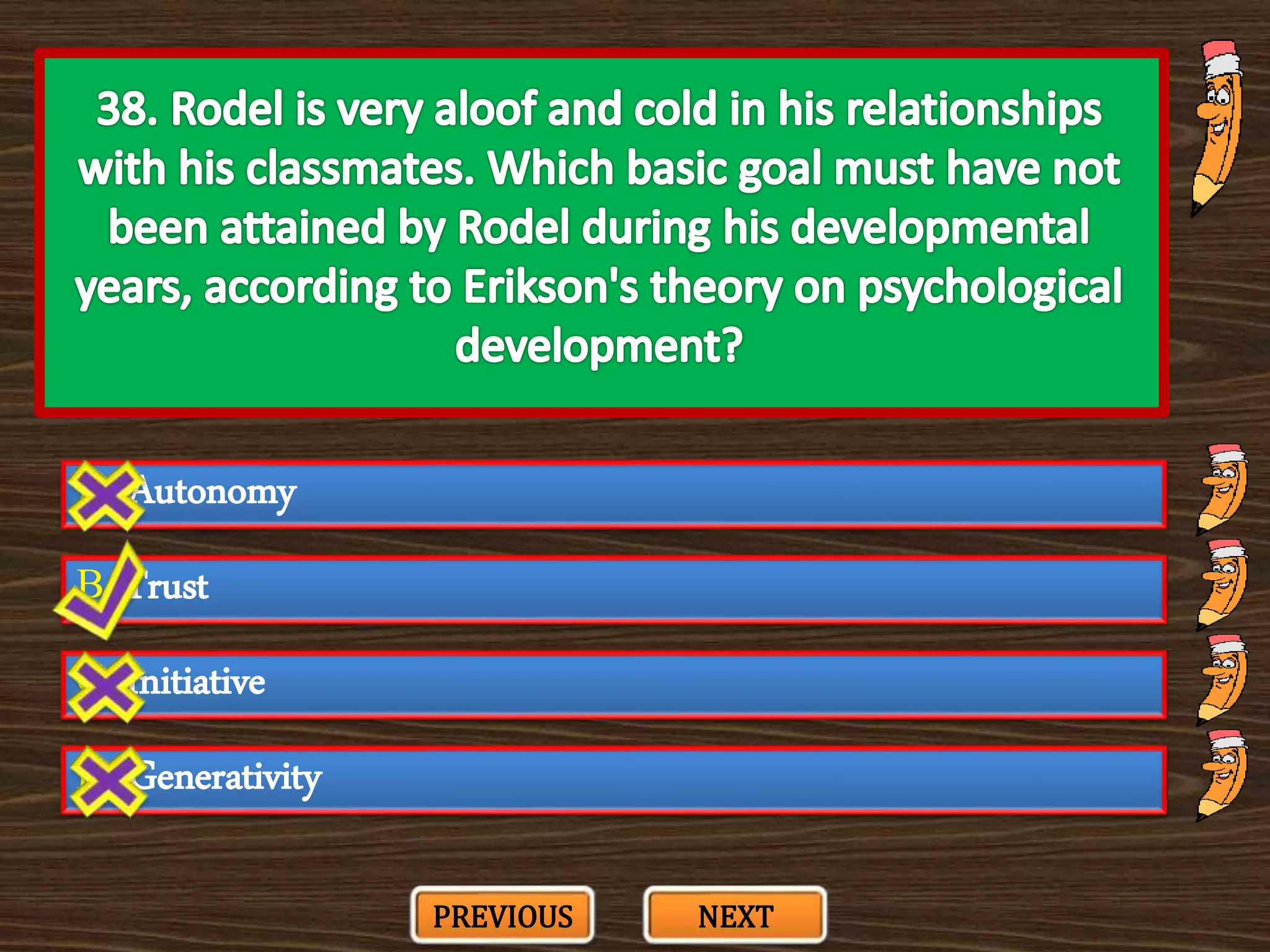 A. Autonomy
C. Initiative
B. Trust
D. Generativity
PREVIOUS NEXT
 