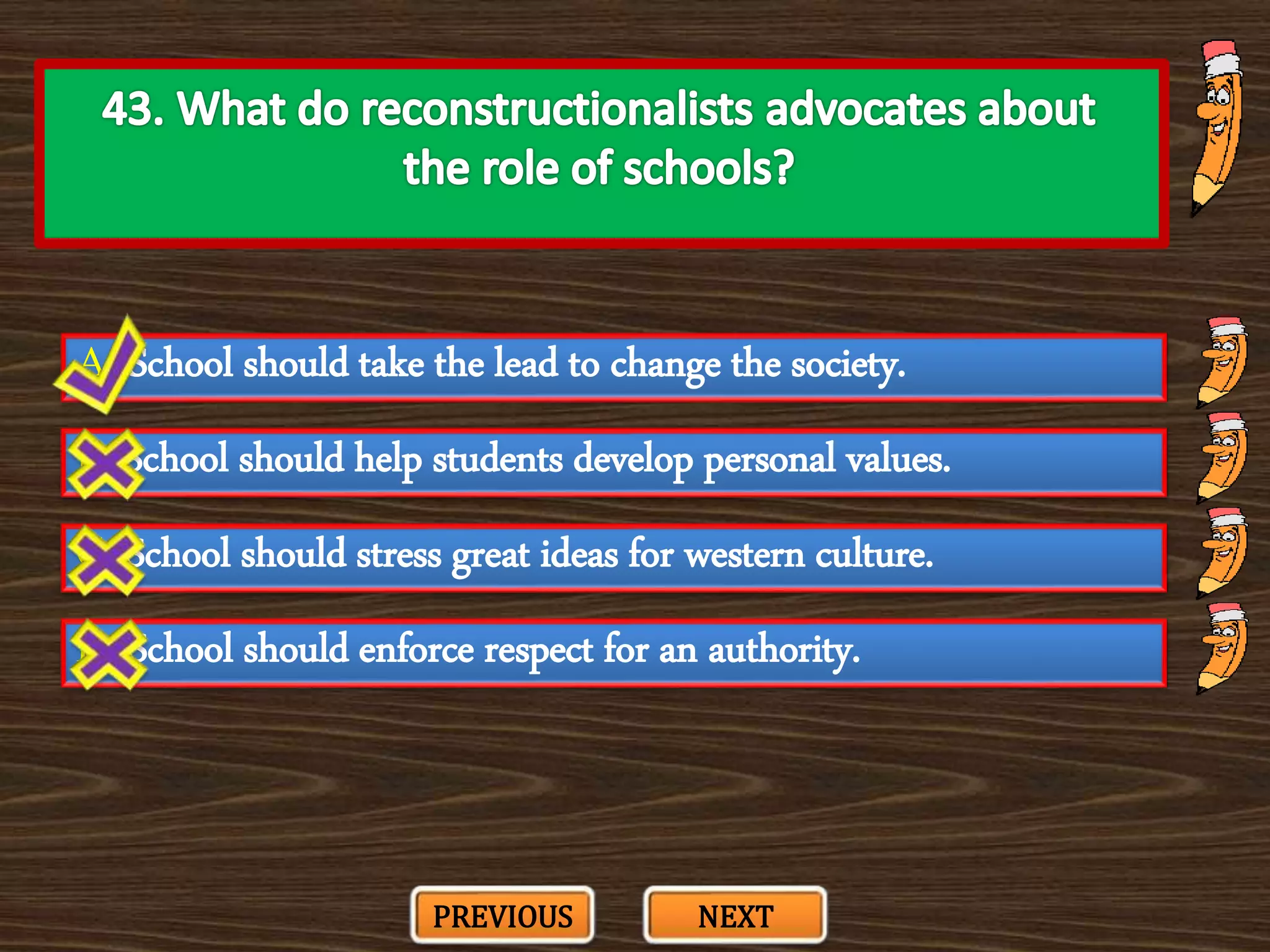 A. School should take the lead to change the society.
C. School should stress great ideas for western culture.
B. School should help students develop personal values.
D. School should enforce respect for an authority.
PREVIOUS NEXT
 