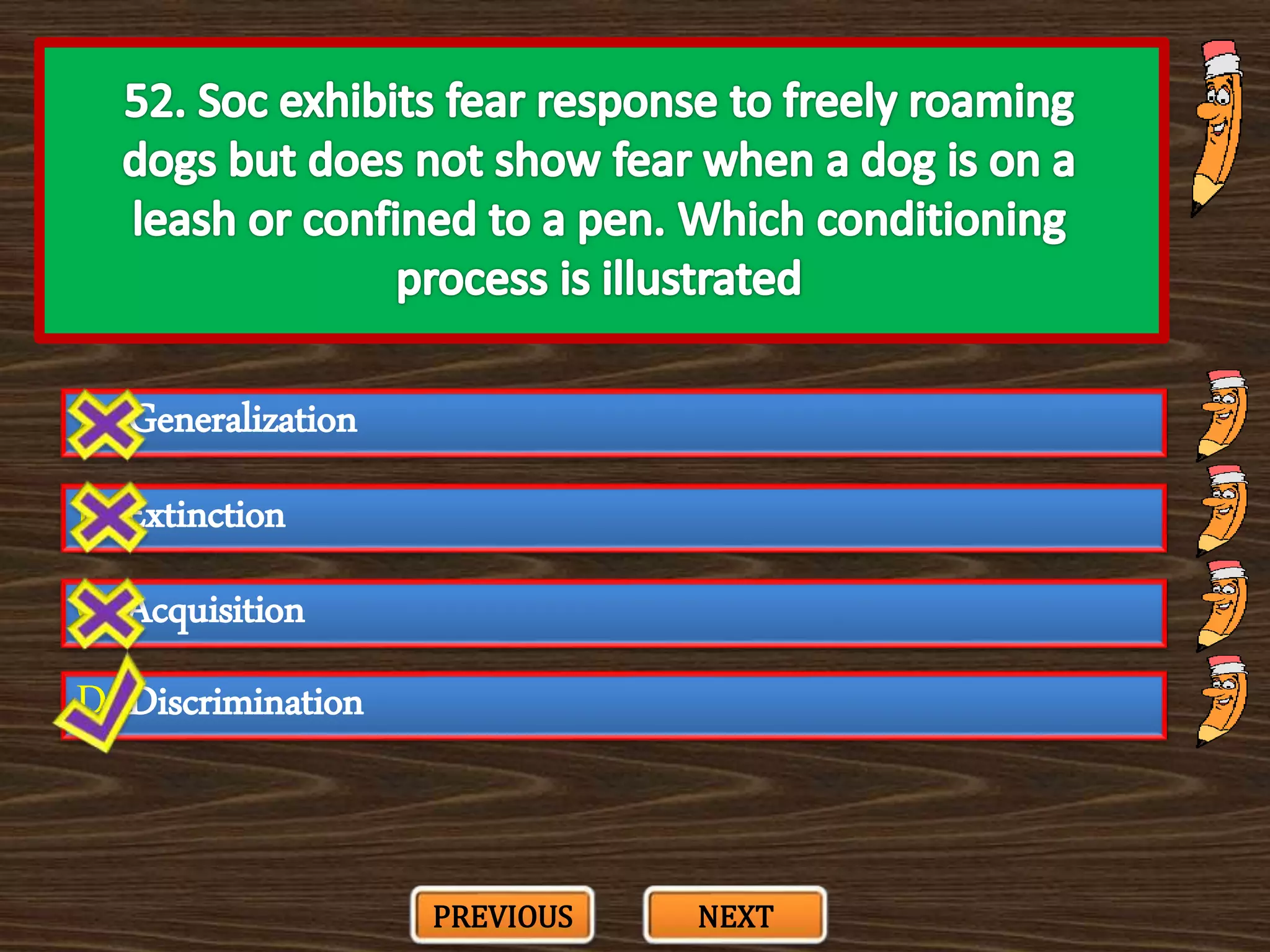 A. Generalization
C. Acquisition
B. Extinction
D. Discrimination
PREVIOUS NEXT
 