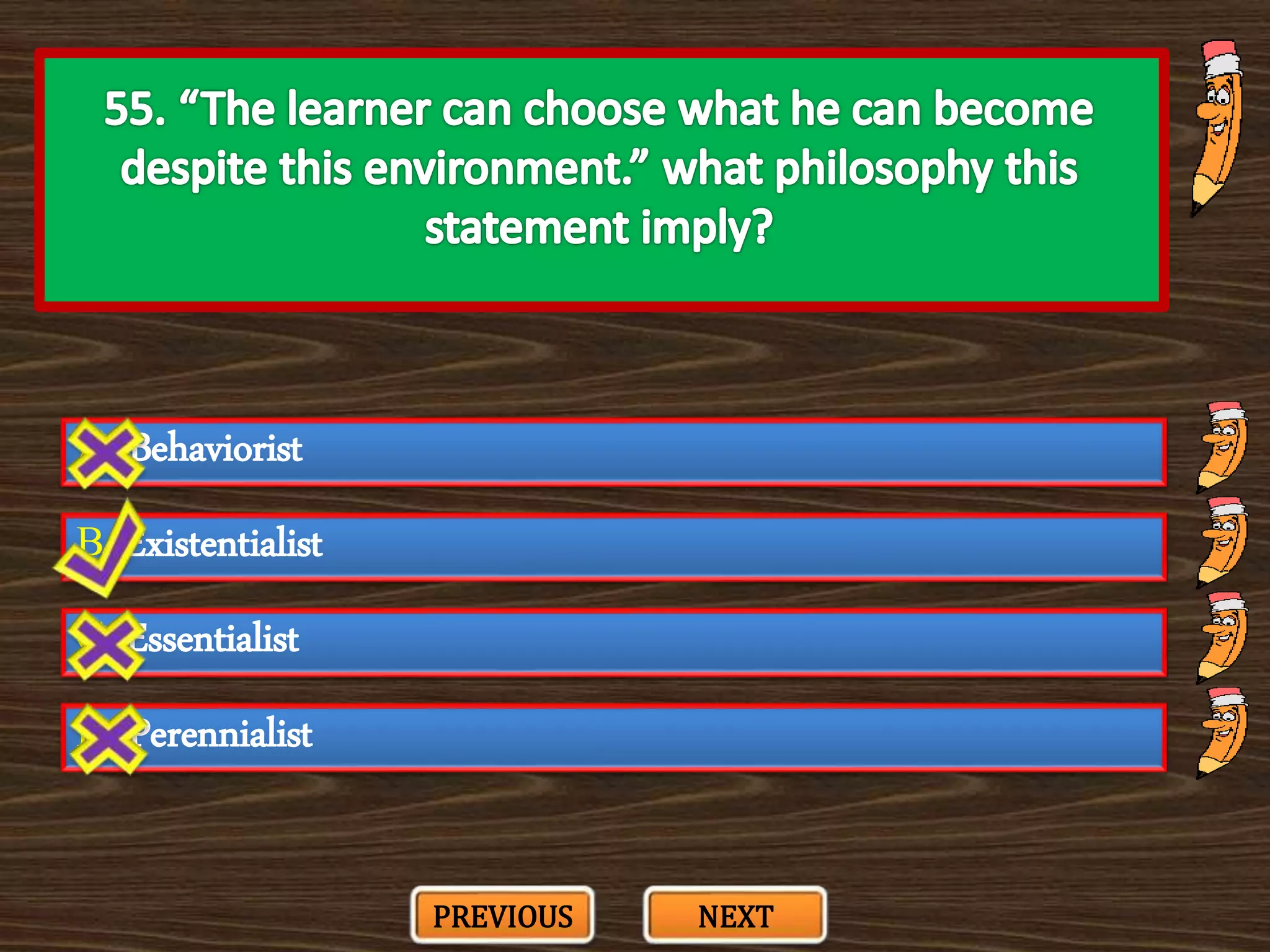 A. Behaviorist
C. Essentialist
B. Existentialist
D. Perennialist
PREVIOUS NEXT
 