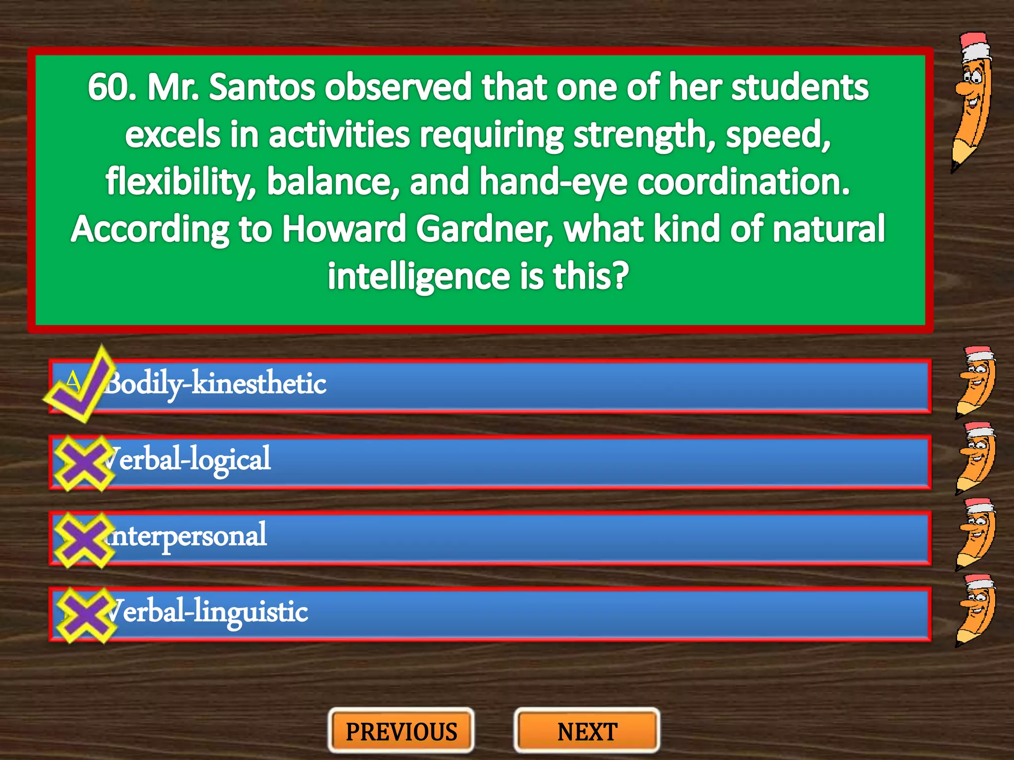 A. Bodily-kinesthetic
C. Interpersonal
B. Verbal-logical
D. Verbal-linguistic
PREVIOUS NEXT
 