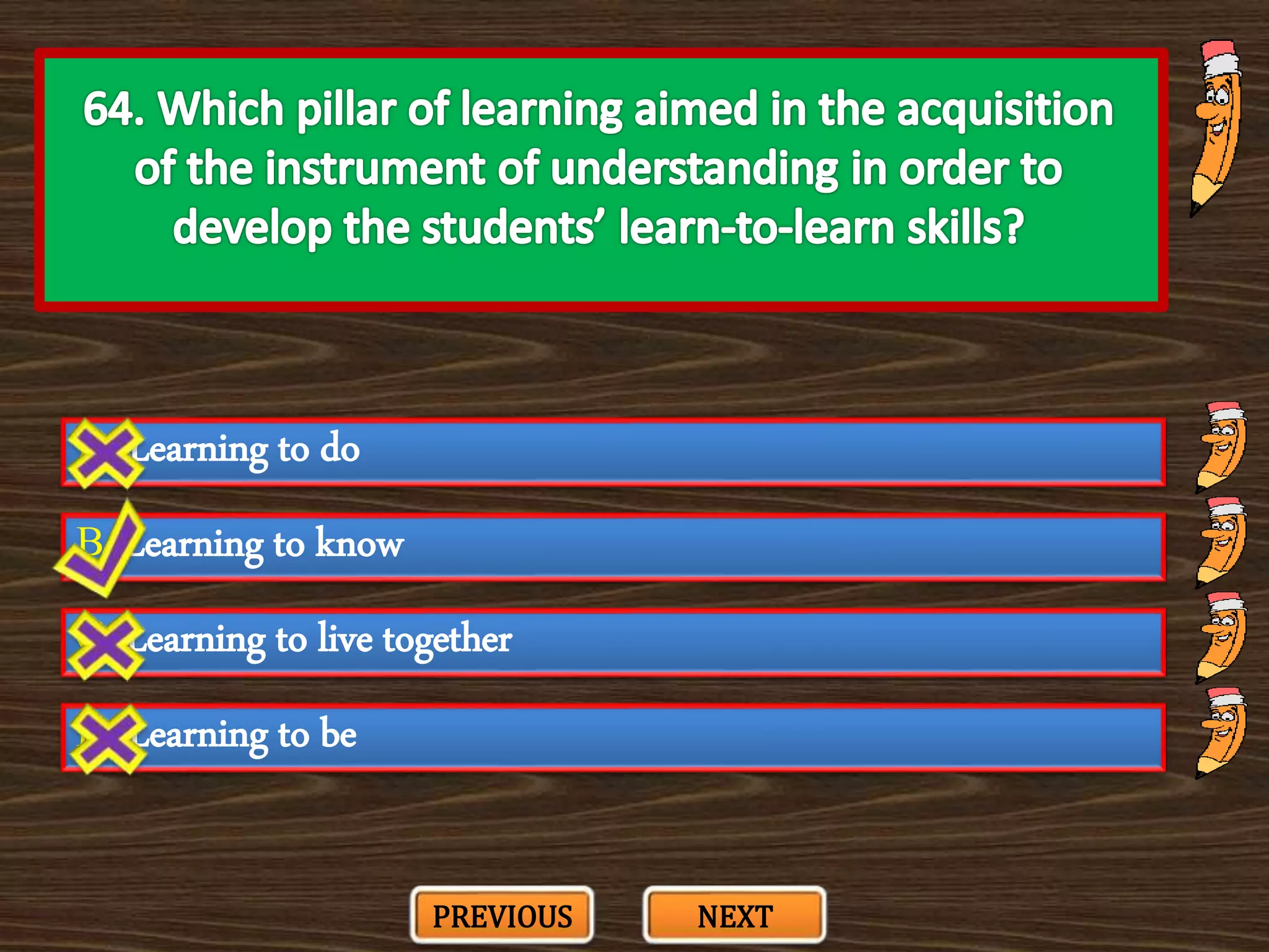 A. Learning to do
C. Learning to live together
B. Learning to know
D. Learning to be
PREVIOUS NEXT
 