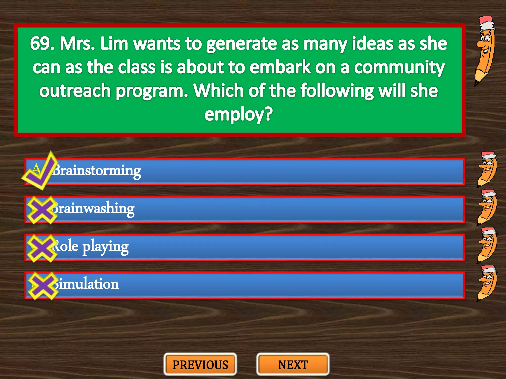 A. Brainstorming
C. Role playing
B. Brainwashing
D. Simulation
PREVIOUS NEXT
 