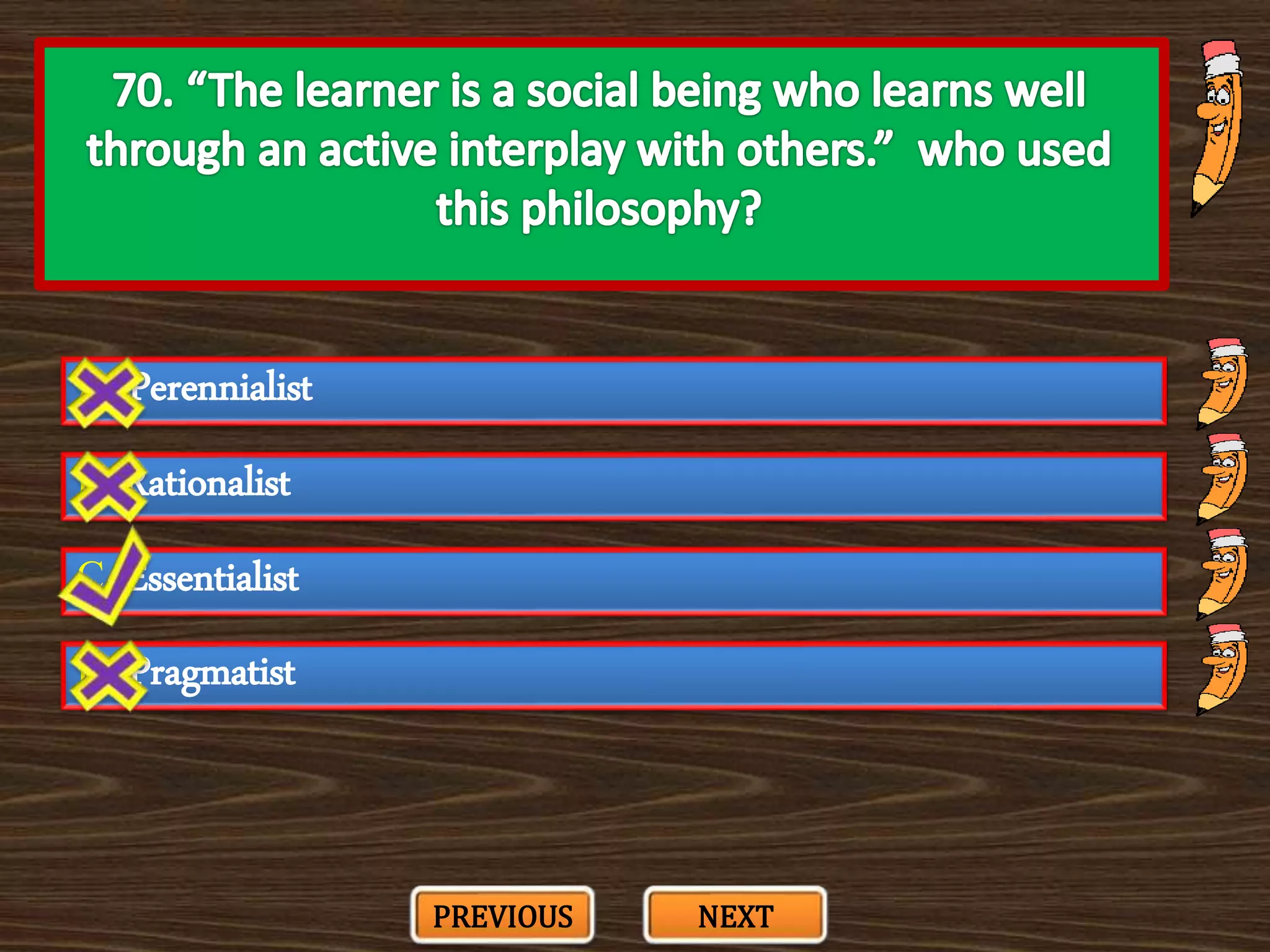 A. Perennialist
C. Essentialist
B. Rationalist
D. Pragmatist
PREVIOUS NEXT
 