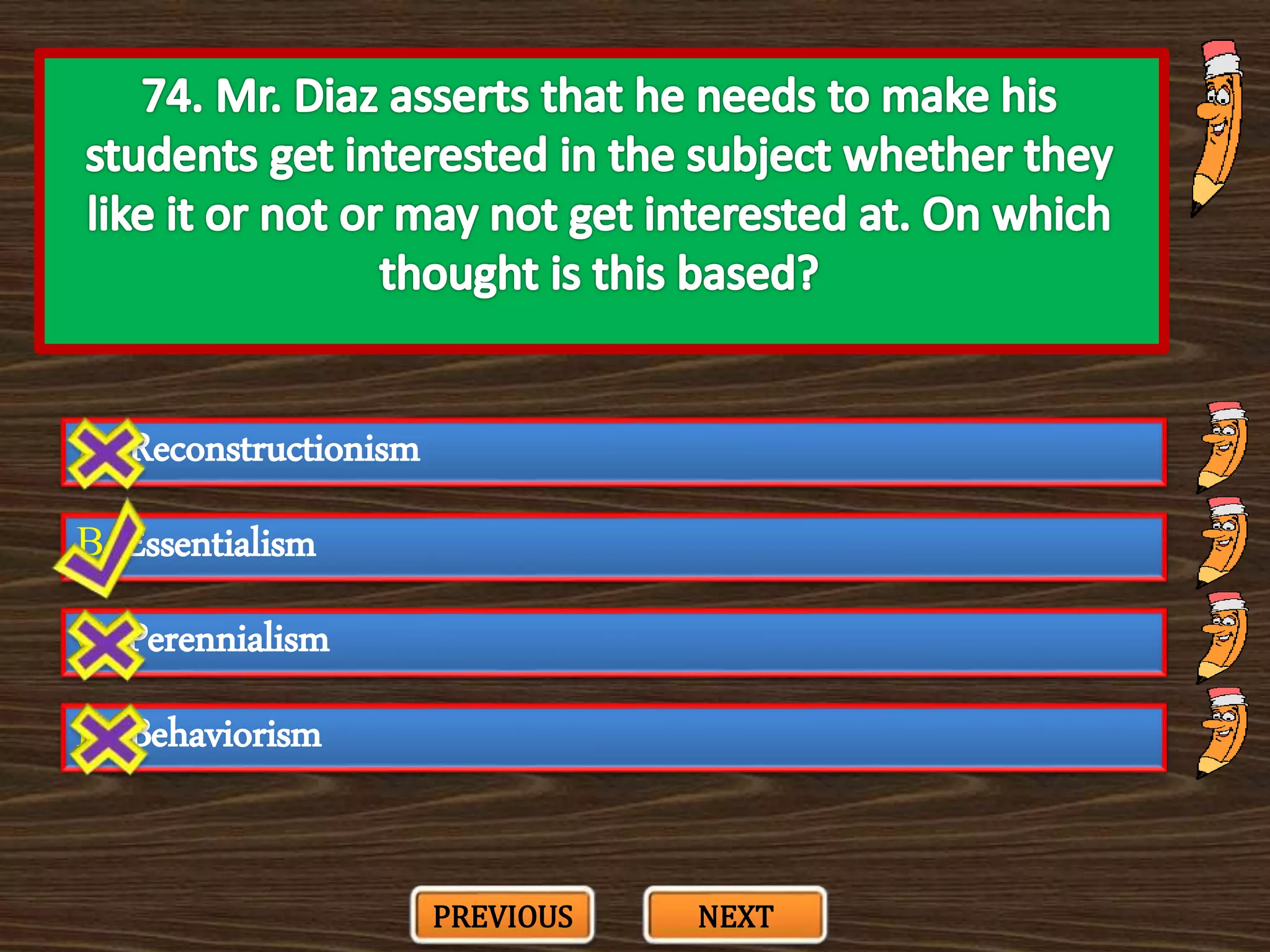 A. Reconstructionism
C. Perennialism
B. Essentialism
D. Behaviorism
PREVIOUS NEXT
 