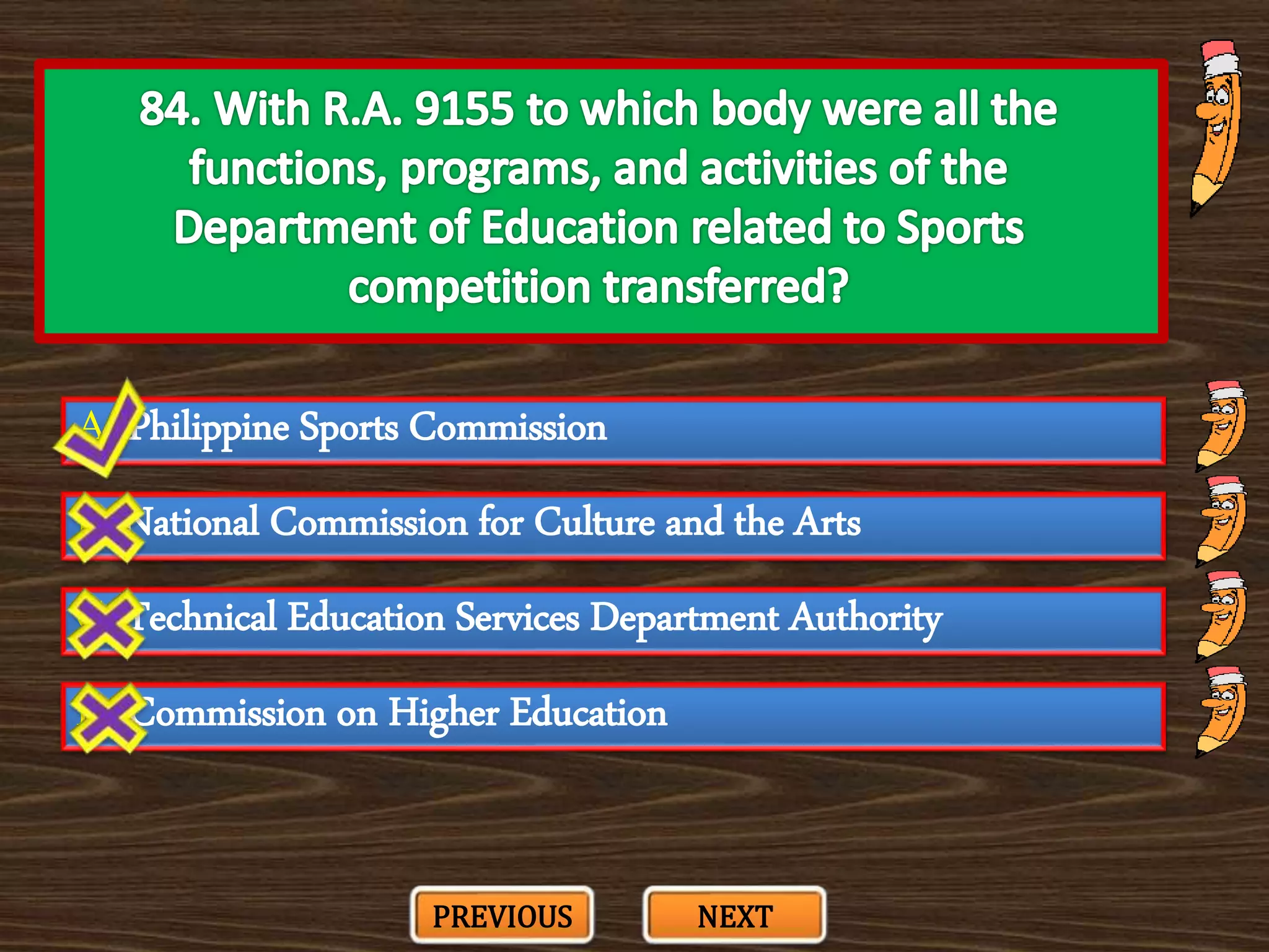 A. Philippine Sports Commission
C. Technical Education Services Department Authority
B. National Commission for Culture and the Arts
D. Commission on Higher Education
PREVIOUS NEXT
 