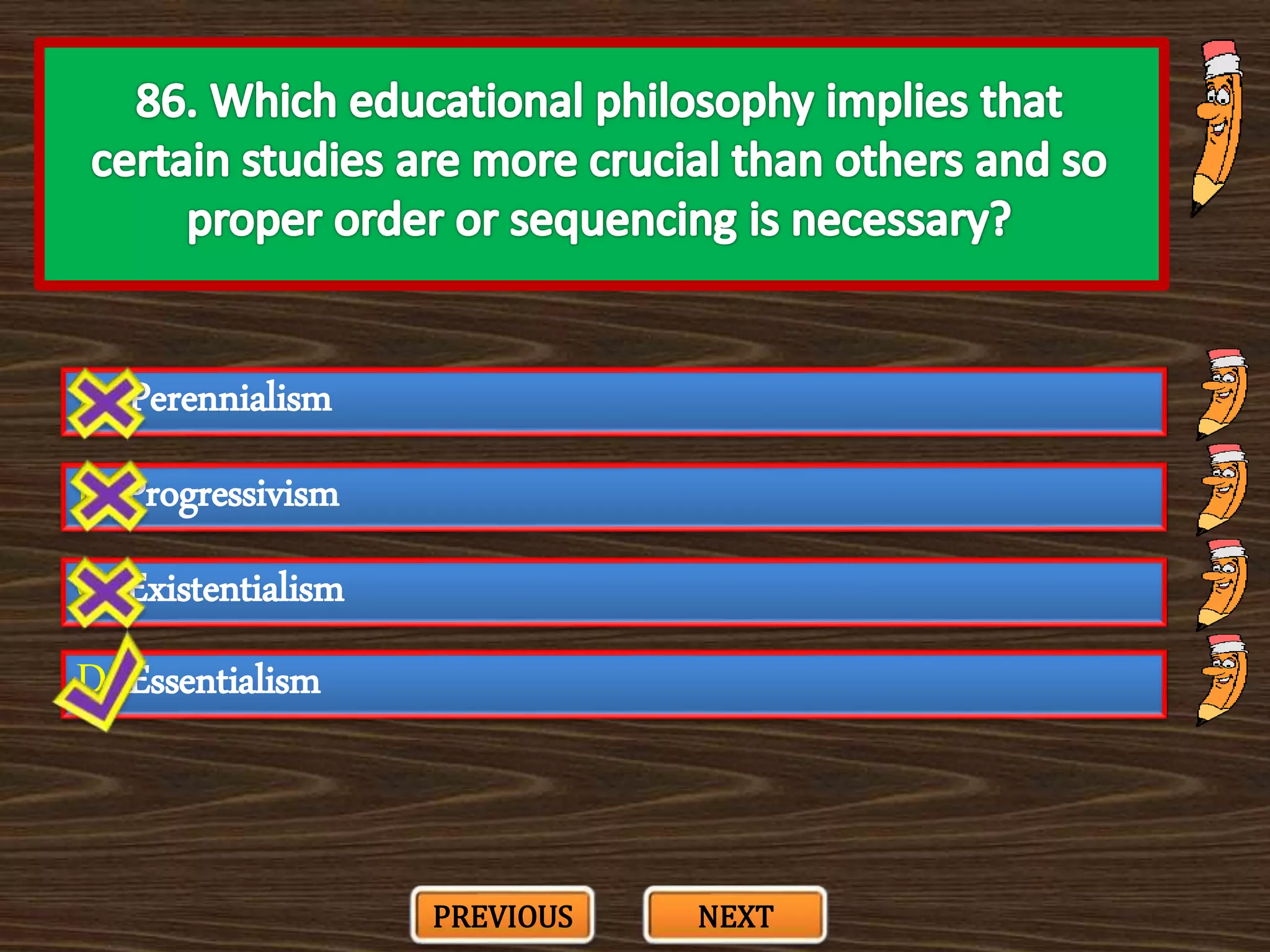 A. Perennialism
C. Existentialism
B. Progressivism
D. Essentialism
PREVIOUS NEXT
 