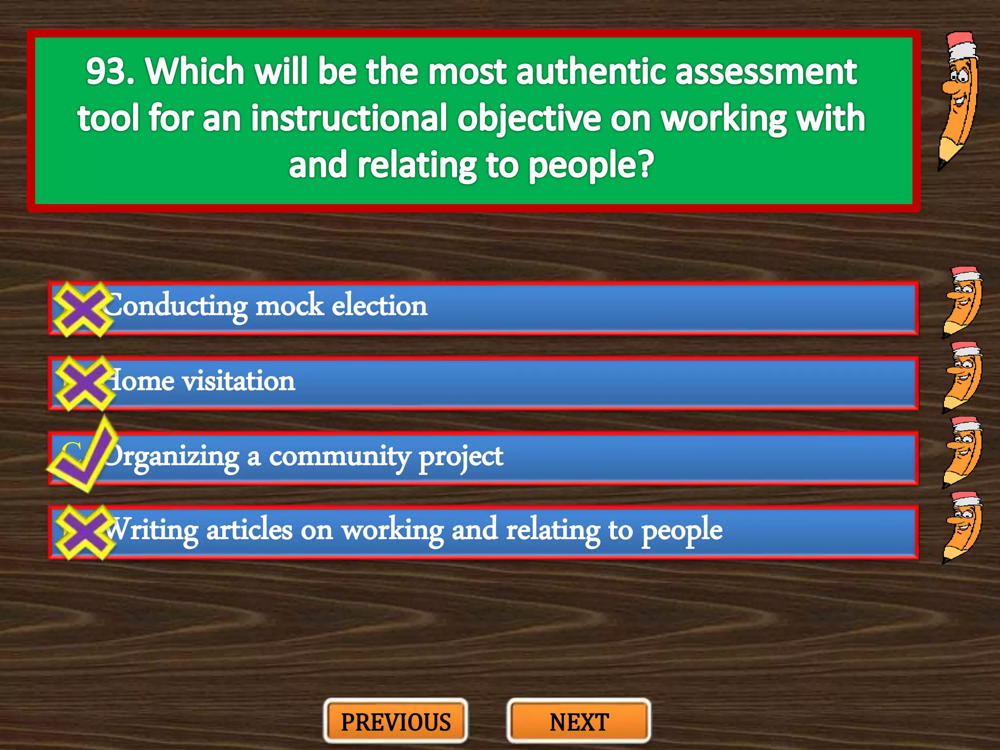 A. Conducting mock election
C. Organizing a community project
B. Home visitation
D. Writing articles on working and relating to people
PREVIOUS NEXT
 