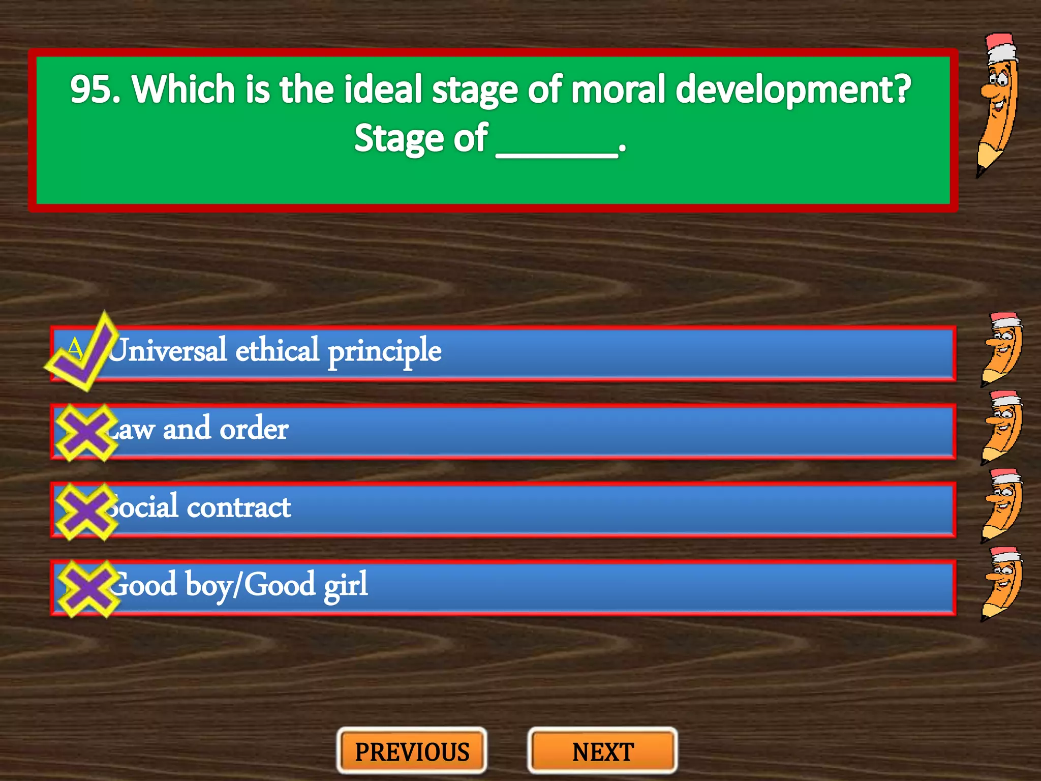 A. Universal ethical principle
C. Social contract
B. Law and order
D. Good boy/Good girl
PREVIOUS NEXT
 