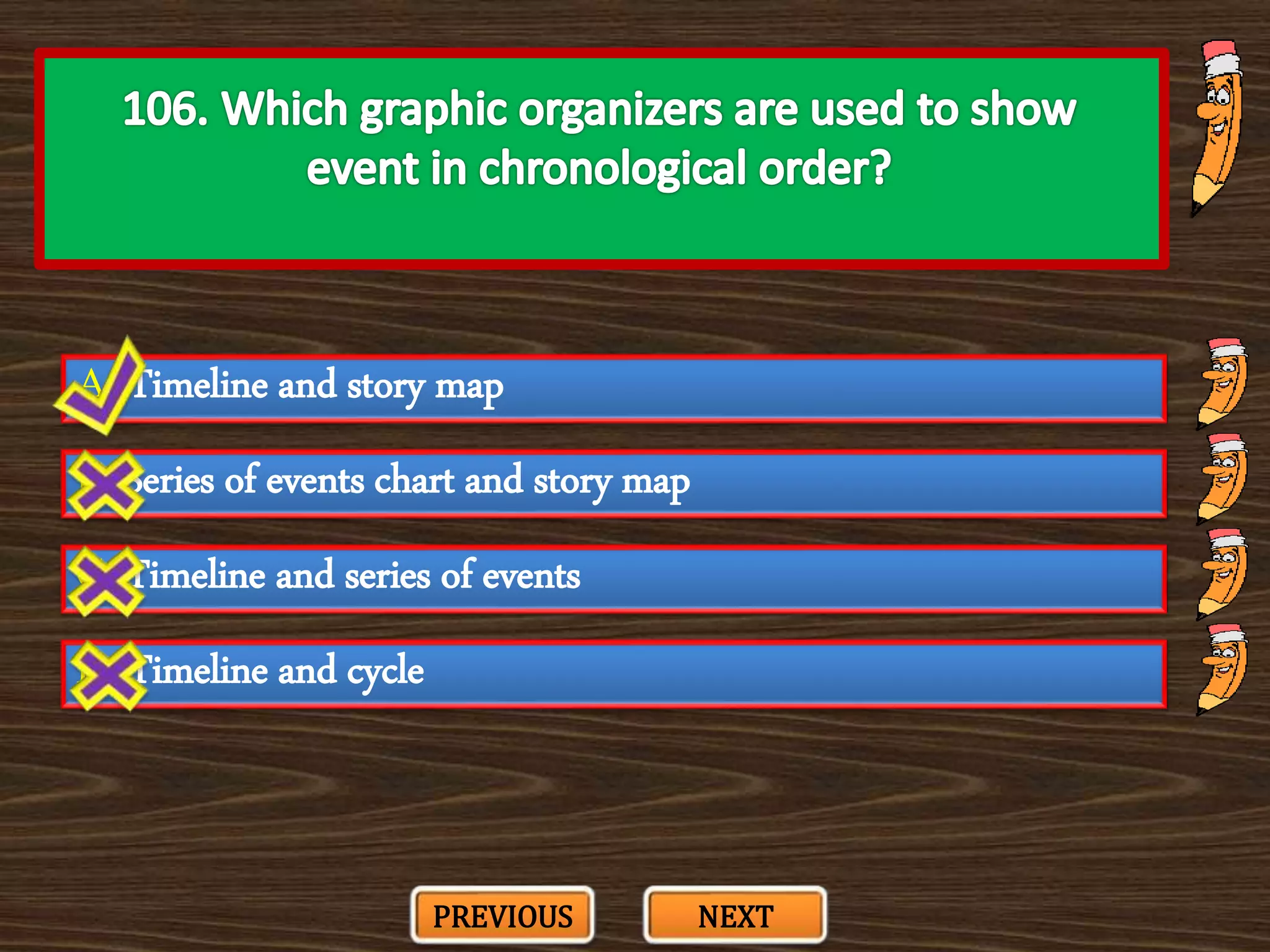 A. Timeline and story map
C. Timeline and series of events
B. Series of events chart and story map
D. Timeline and cycle
PREVIOUS NEXT
 