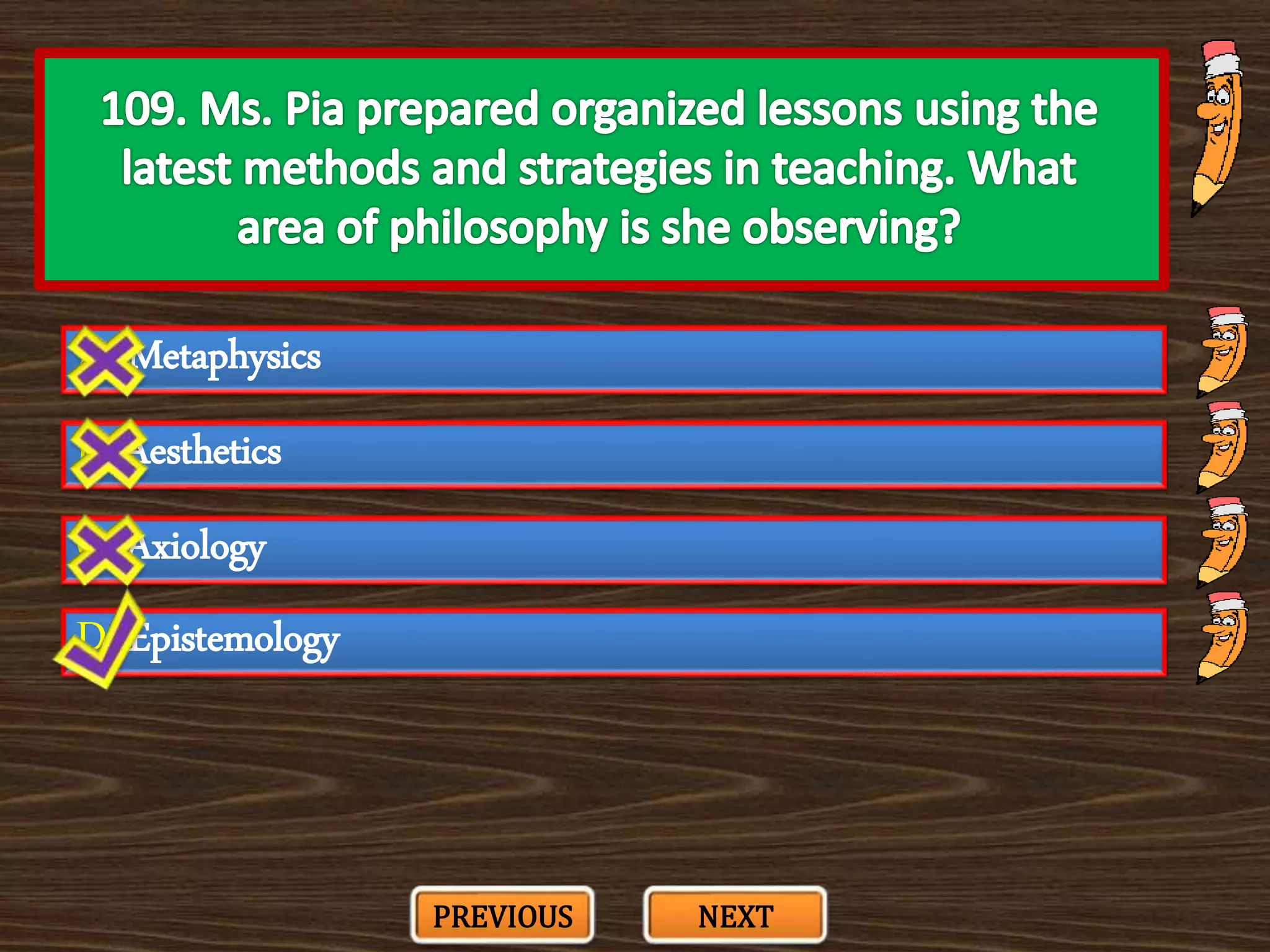A. Metaphysics
C. Axiology
B. Aesthetics
D. Epistemology
PREVIOUS NEXT
 