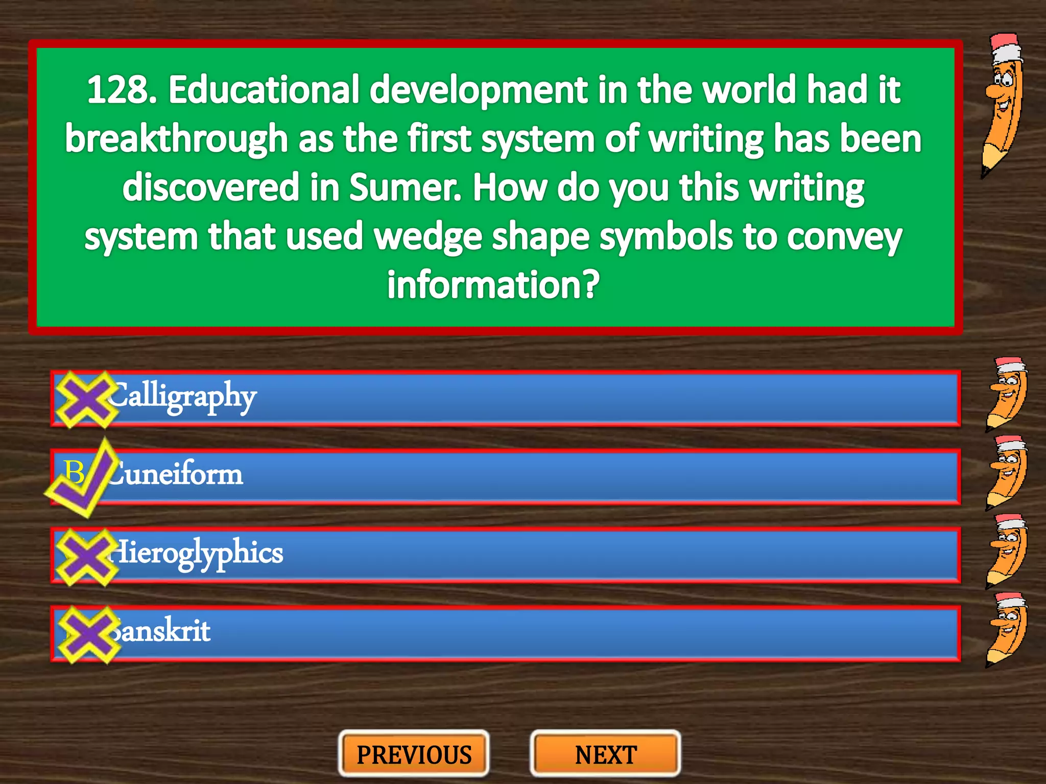 A. Calligraphy
C. Hieroglyphics
B. Cuneiform
D. Sanskrit
PREVIOUS NEXT
 