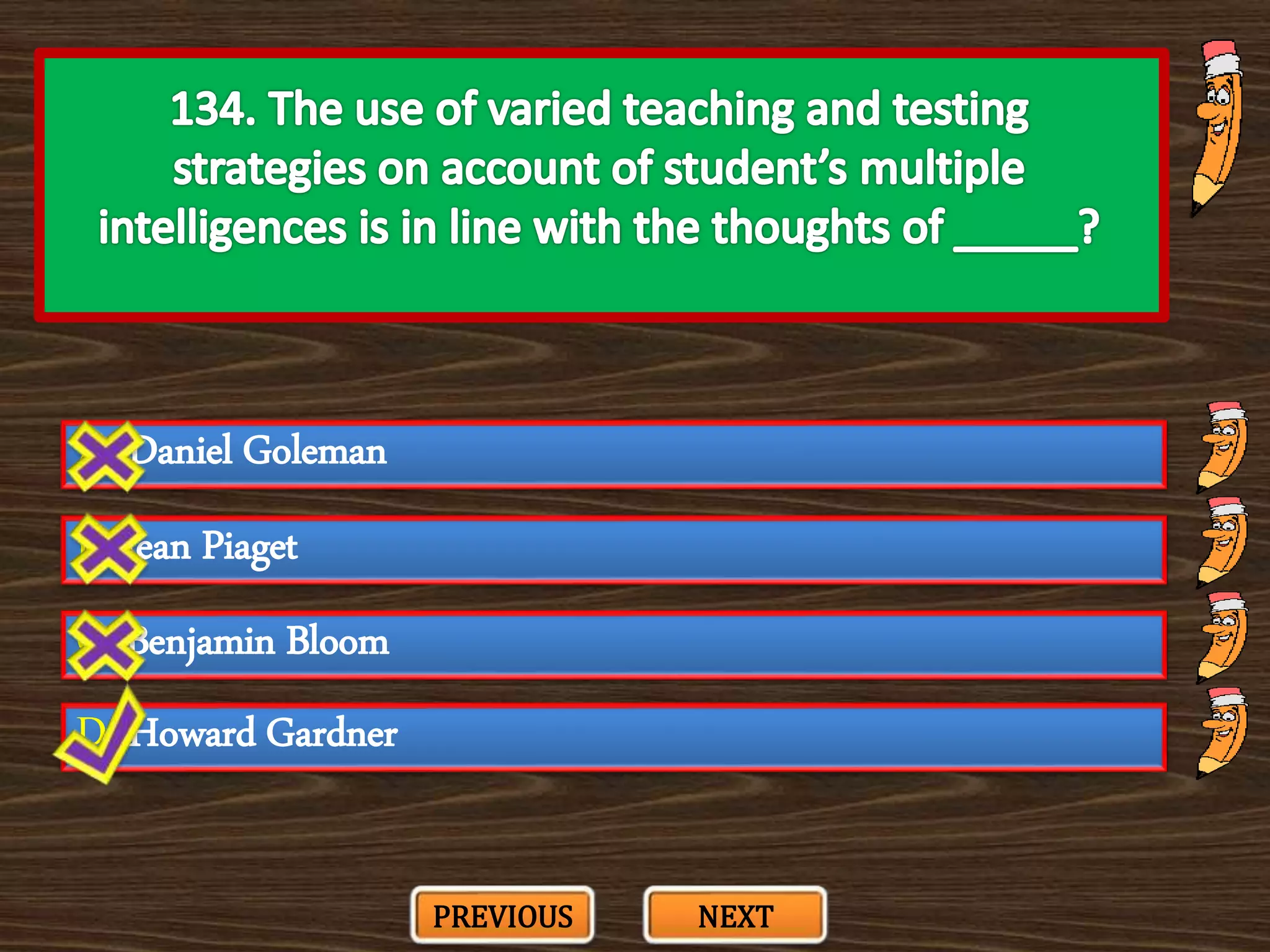 A. Daniel Goleman
C. Benjamin Bloom
B. Jean Piaget
D. Howard Gardner
PREVIOUS NEXT
 