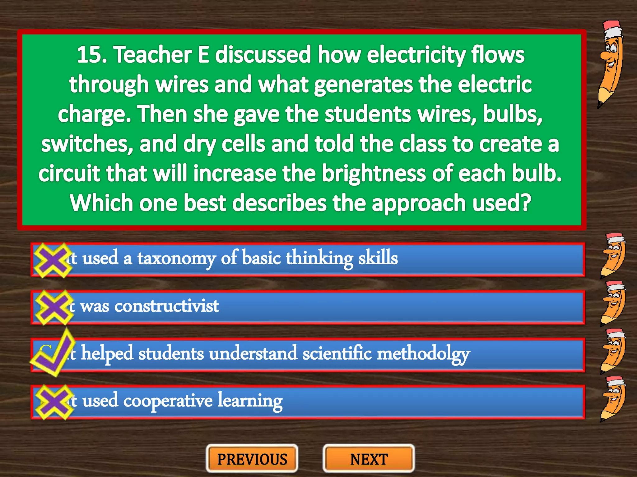 A. It used a taxonomy of basic thinking skills
C. It helped students understand scientific methodolgy
B. It was constructivist
D. It used cooperative learning
PREVIOUS NEXT
 