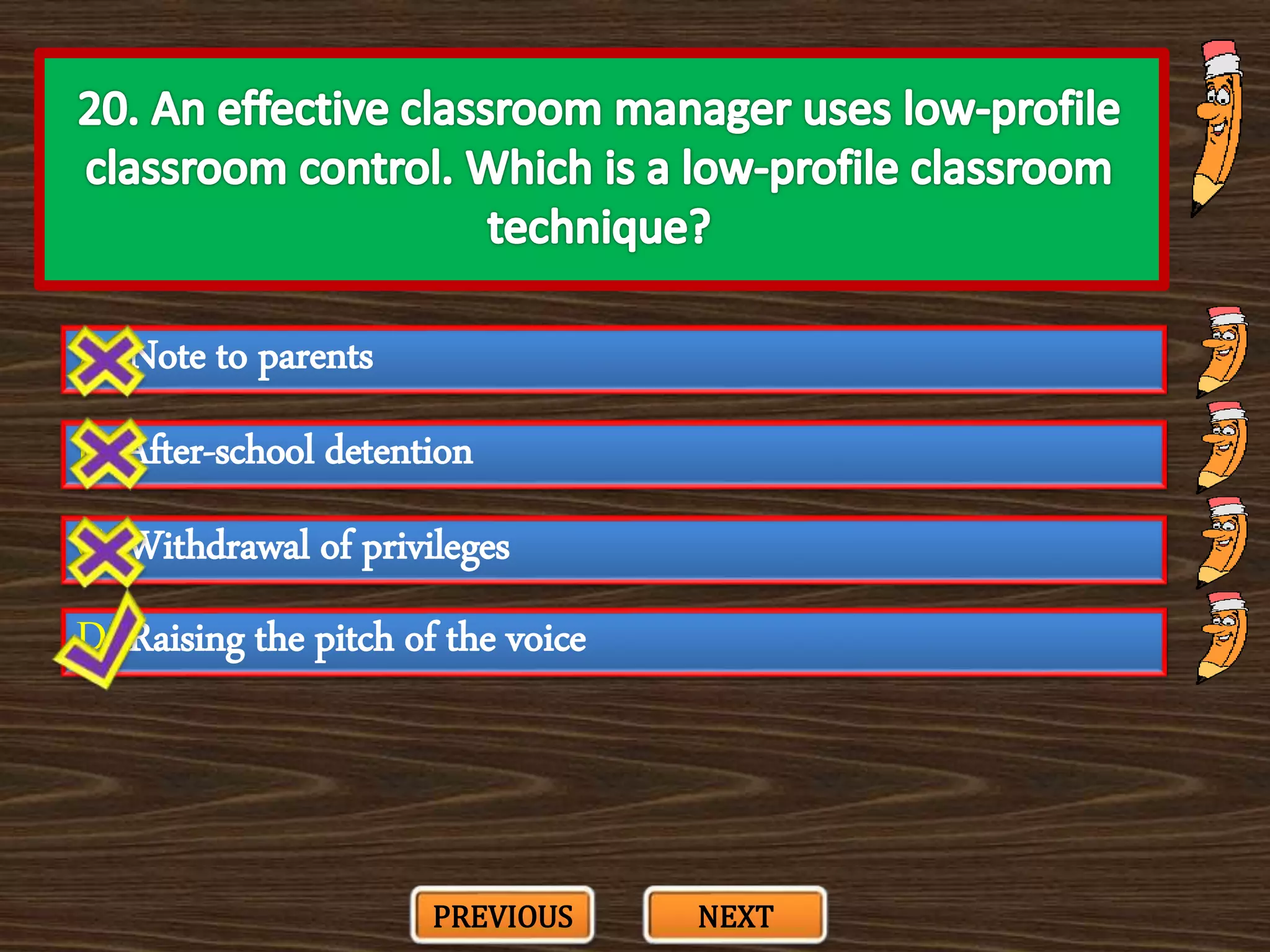 A. Note to parents
C. Withdrawal of privileges
B. After-school detention
D. Raising the pitch of the voice
PREVIOUS NEXT
 