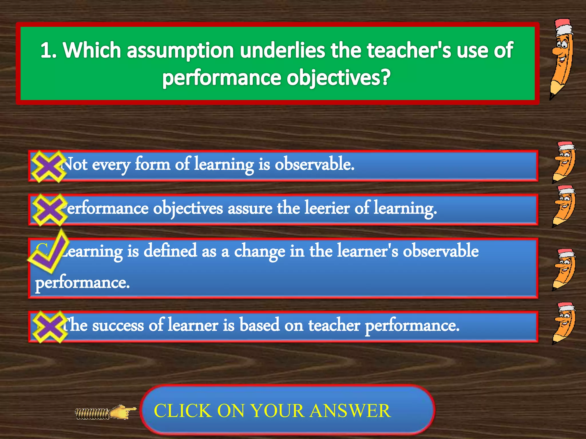 A. Not every form of learning is observable.
C. Learning is defined as a change in the learner's observable
performance.
B. Performance objectives assure the leerier of learning.
D. The success of learner is based on teacher performance.
PREVIOUS NEXT
CLICK ON YOUR ANSWER
 