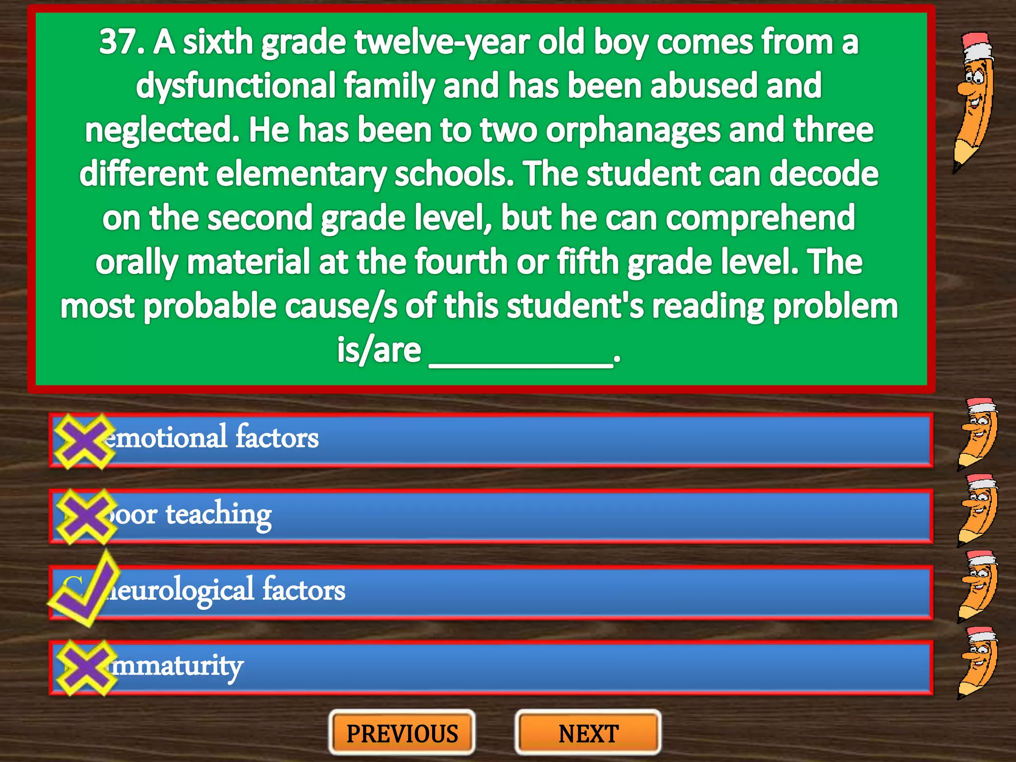A. emotional factors
C. neurological factors
B. poor teaching
D. immaturity
PREVIOUS NEXT
 