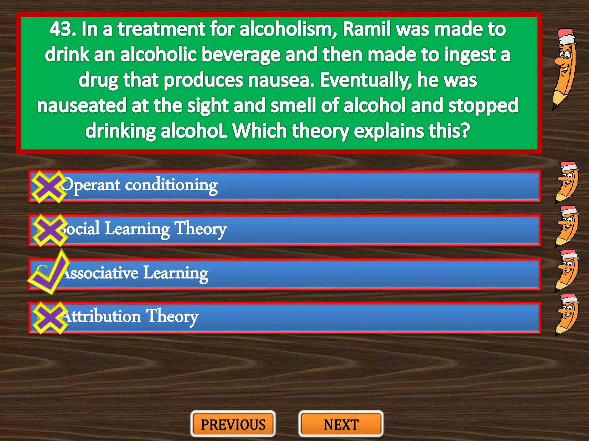 A. Operant conditioning
C. Associative Learning
B. Social Learning Theory
D. Attribution Theory
PREVIOUS NEXT
 