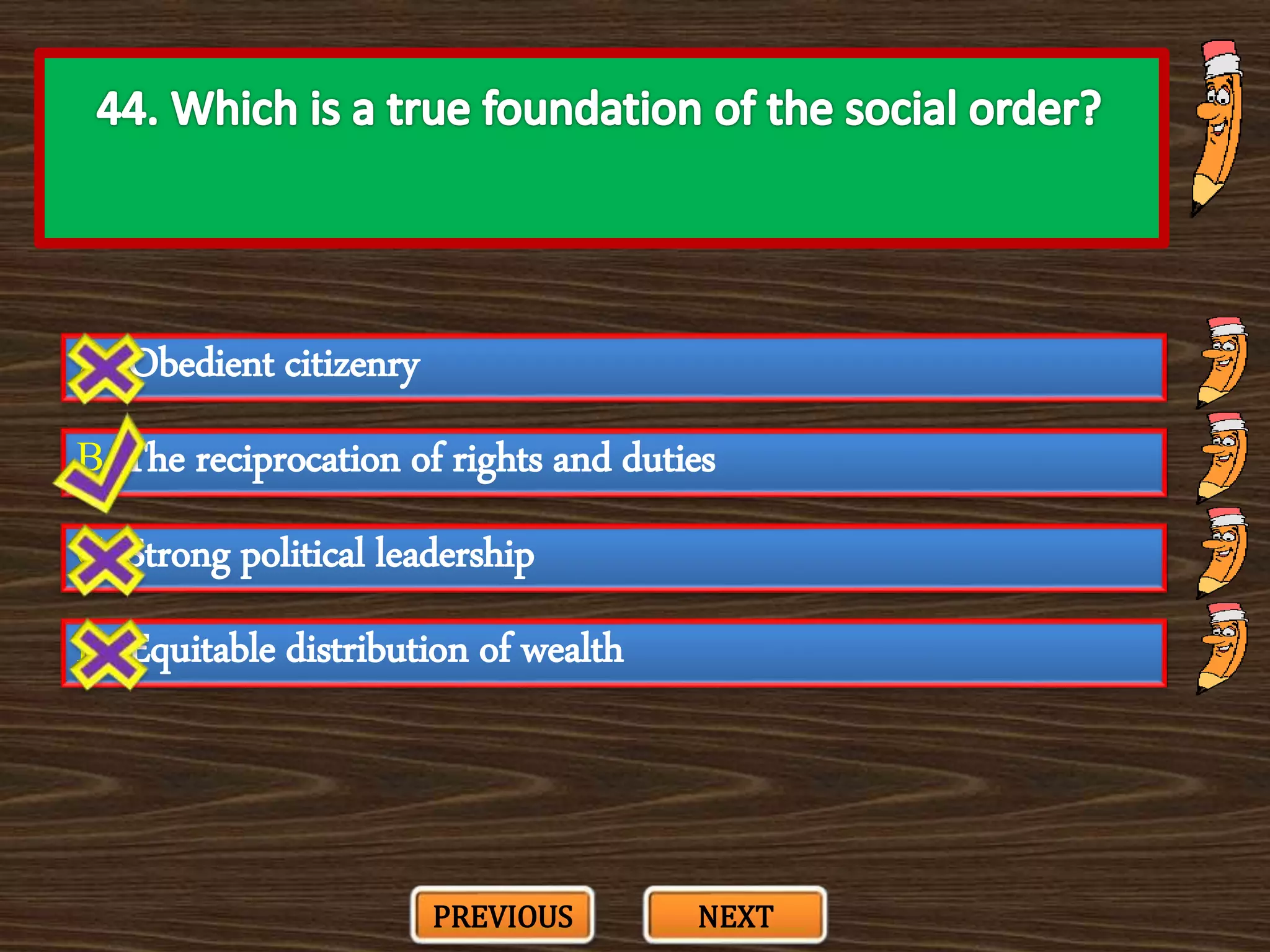 A. Obedient citizenry
C. Strong political leadership
B. The reciprocation of rights and duties
D. Equitable distribution of wealth
PREVIOUS NEXT
 