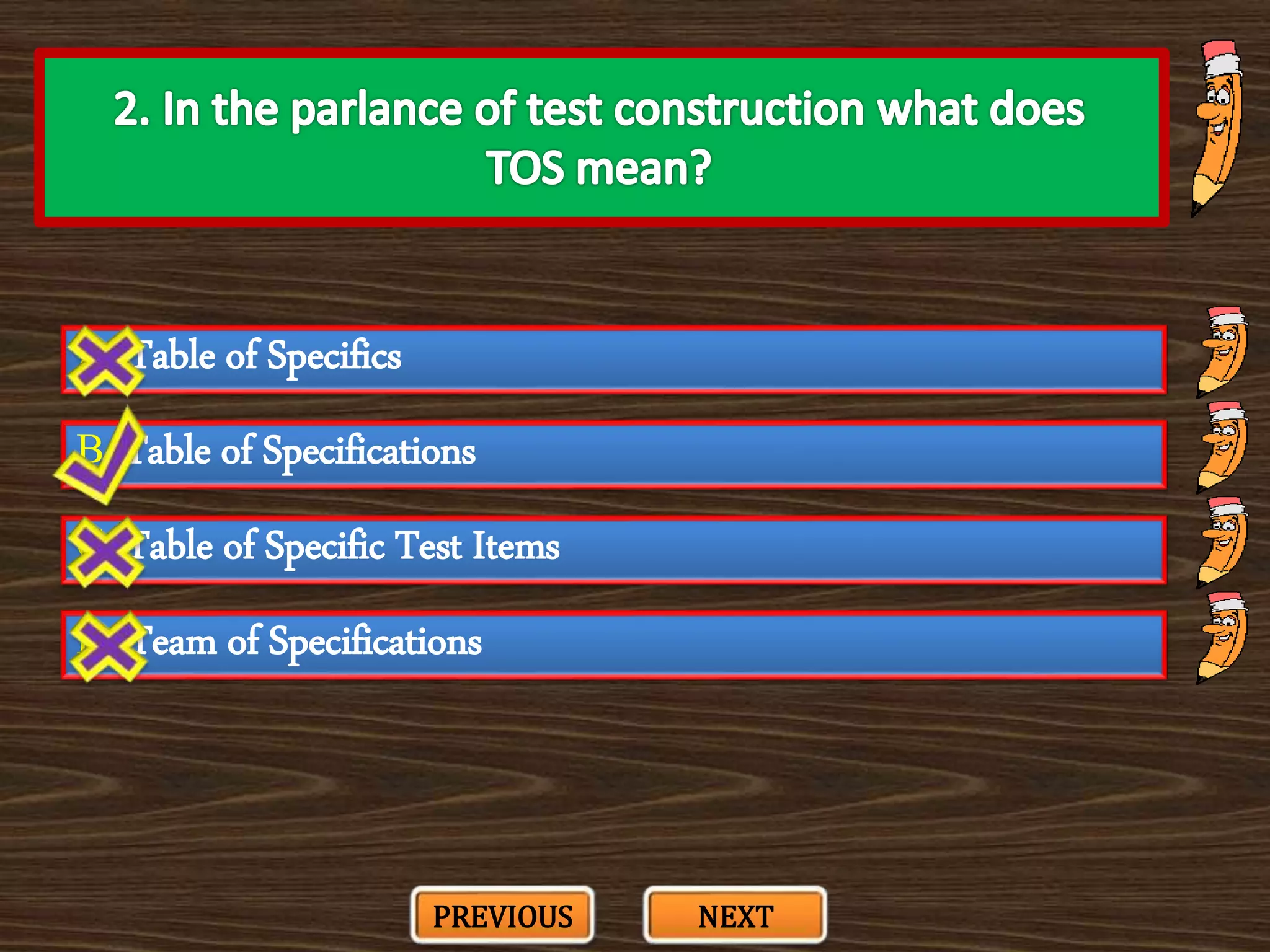 A. Table of Specifics
C. Table of Specific Test Items
B. Table of Specifications
D. Team of Specifications
PREVIOUS NEXT
 