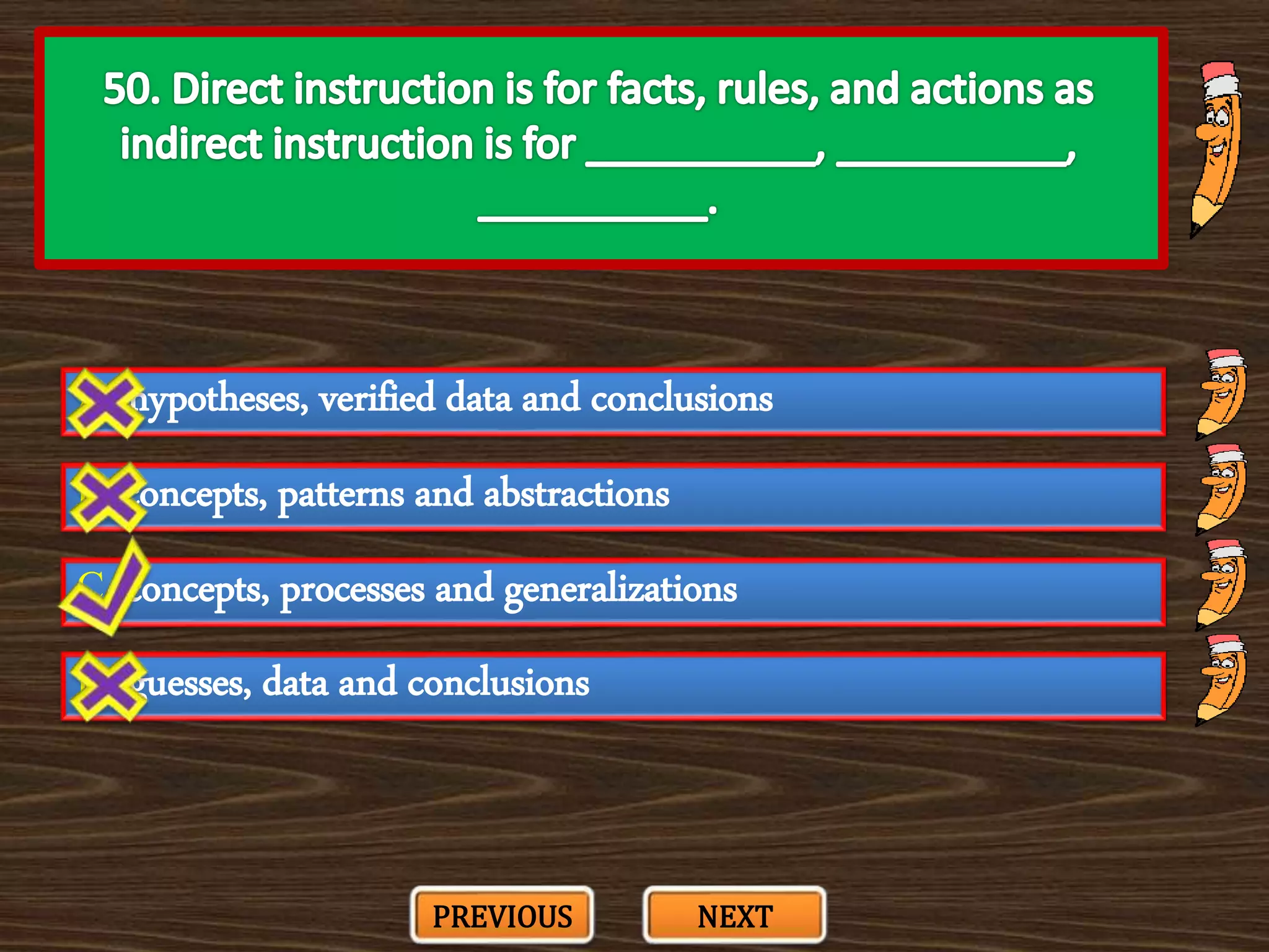 A. hypotheses, verified data and conclusions
C. concepts, processes and generalizations
B. concepts, patterns and abstractions
D. guesses, data and conclusions
PREVIOUS NEXT
 
