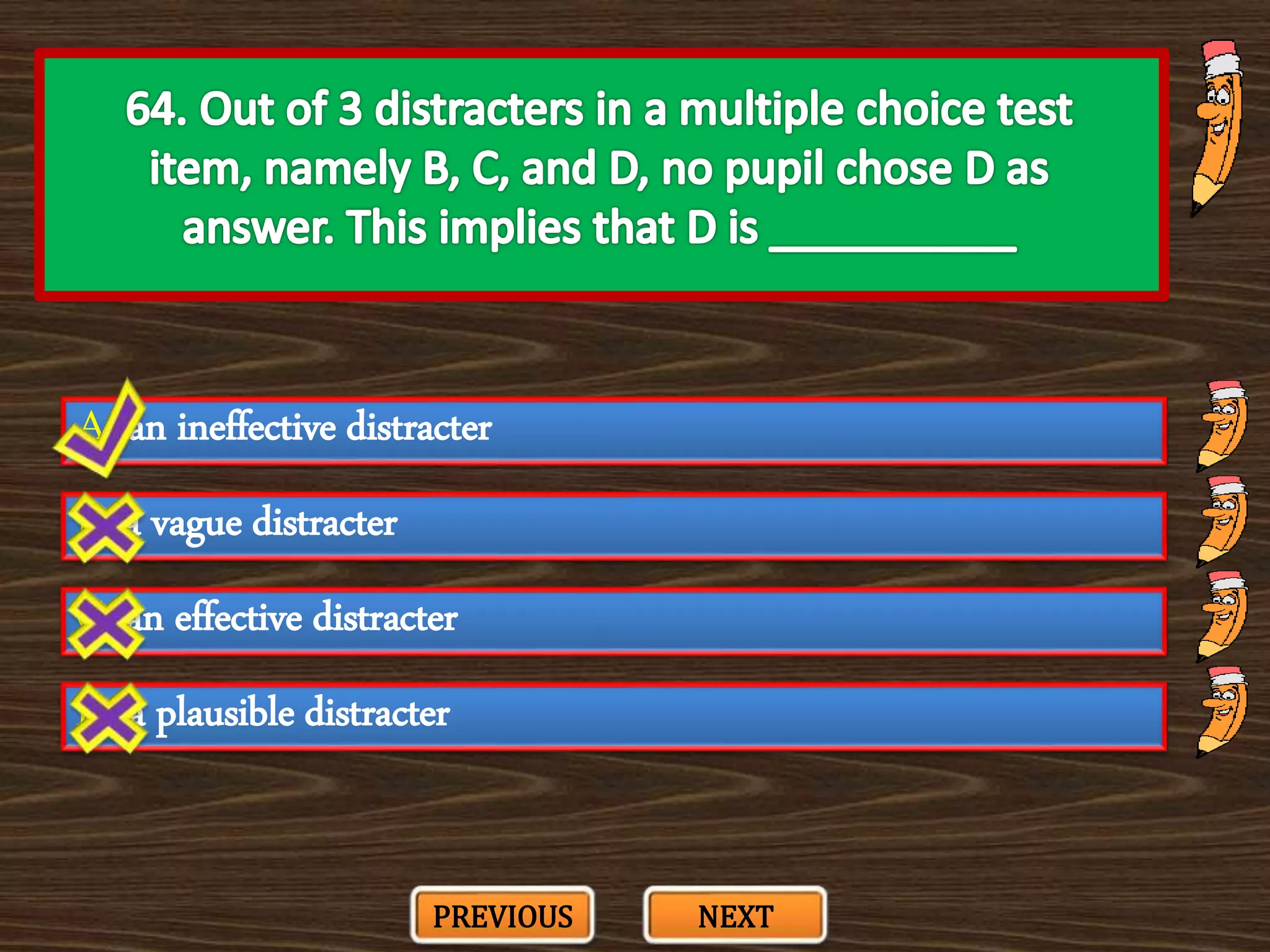 A. an ineffective distracter
C. an effective distracter
B. a vague distracter
D. a plausible distracter
PREVIOUS NEXT
 