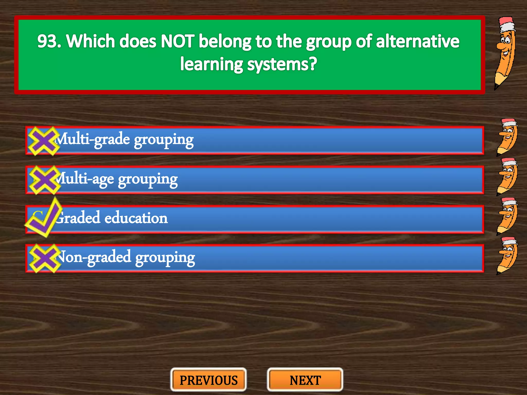 A. Multi-grade grouping
C. Graded education
B. Multi-age grouping
D. Non-graded grouping
PREVIOUS NEXT
 