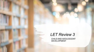 LET Review 3
CHILD AND ADOLESCENT
DEVELOPMENT
 