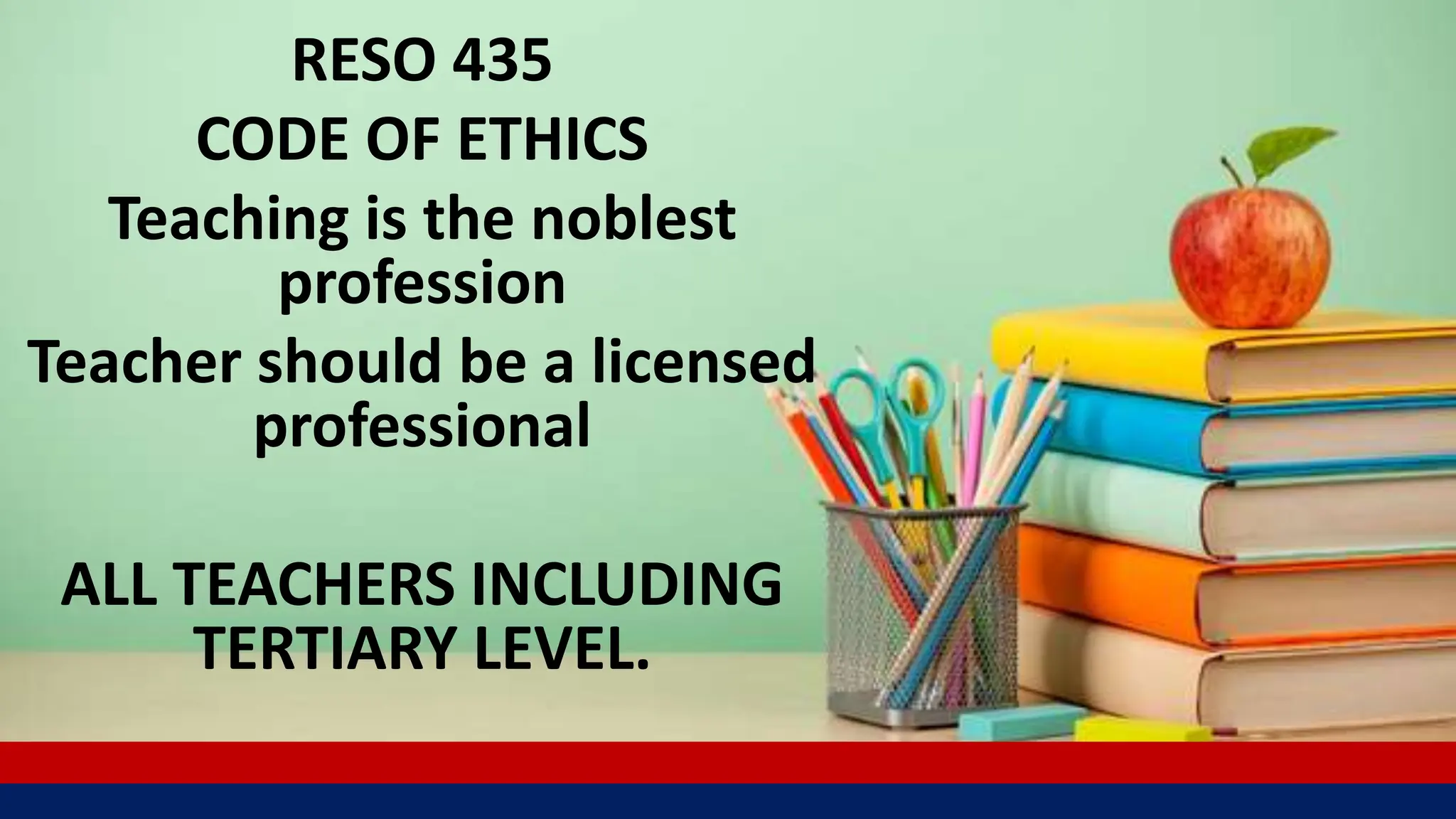 RESO 435
CODE OF ETHICS
Teaching is the noblest
profession
Teacher should be a licensed
professional
ALL TEACHERS INCLUDING
TERTIARY LEVEL.
 