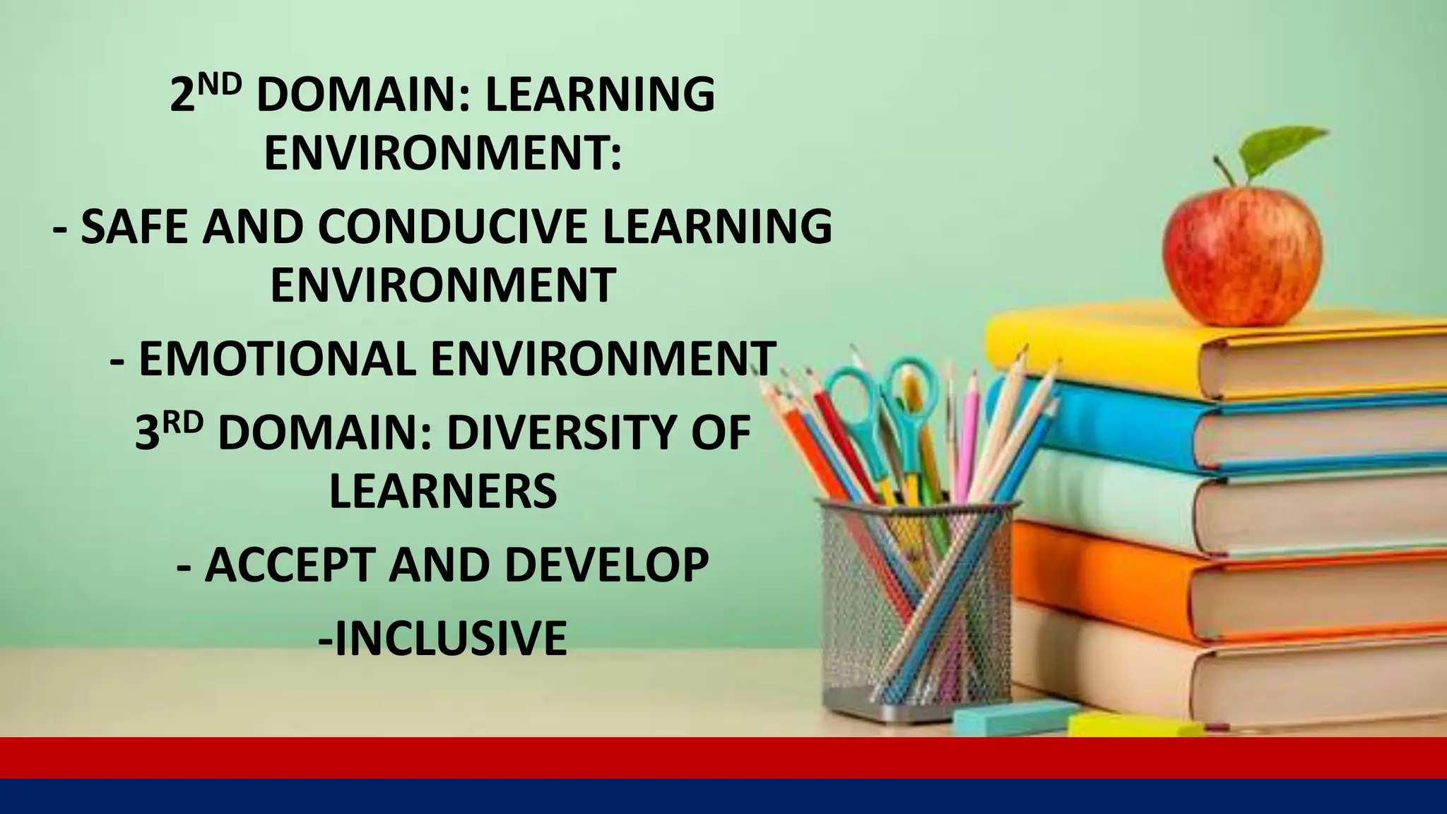 2ND DOMAIN: LEARNING
ENVIRONMENT:
- SAFE AND CONDUCIVE LEARNING
ENVIRONMENT
- EMOTIONAL ENVIRONMENT
3RD DOMAIN: DIVERSITY OF
LEARNERS
- ACCEPT AND DEVELOP
-INCLUSIVE
 