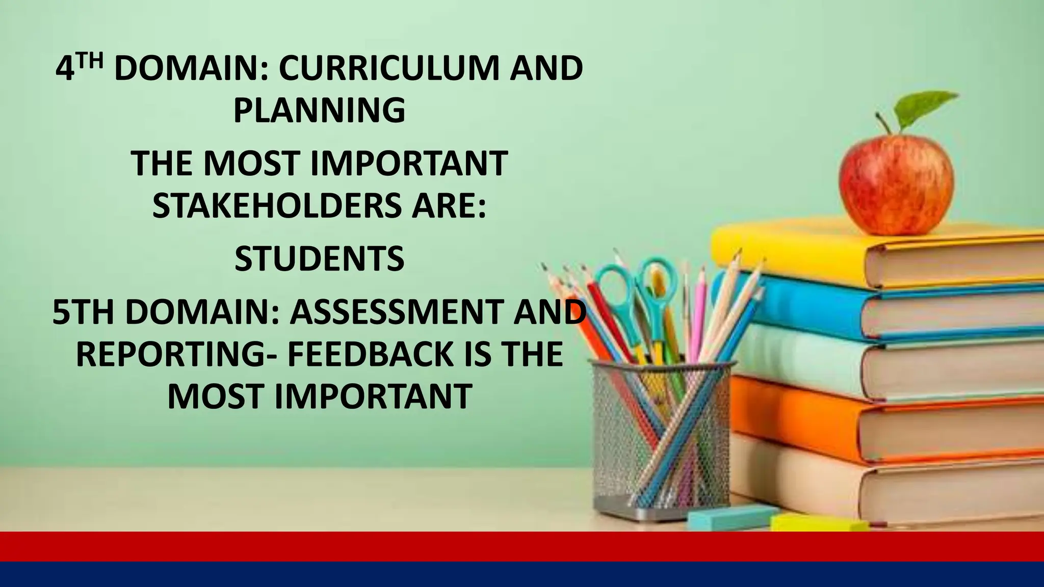 4TH DOMAIN: CURRICULUM AND
PLANNING
THE MOST IMPORTANT
STAKEHOLDERS ARE:
STUDENTS
5TH DOMAIN: ASSESSMENT AND
REPORTING- FEEDBACK IS THE
MOST IMPORTANT
 