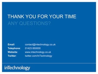 ANY QUESTIONS?
Email: contact@intechnology.co.uk
Telephone: 01423 850000
Website: www.intechnology.co.uk
Twitter: twitter.com/InTechnology
THANK YOU FOR YOUR TIME
 