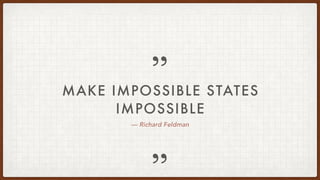 „
„
— Richard Feldman
MAKE IMPOSSIBLE STATES
IMPOSSIBLE
 
