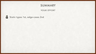 YOUR EFFORT
SUMMARY
🗿 Static types 1st, edge-cases 2nd
 