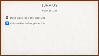 YOUR EFFORT
SUMMARY
🗿 Static types 1st, edge-cases 2nd
🛂 Validate data before you let it in
 