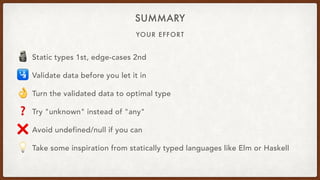 YOUR EFFORT
SUMMARY
🗿 Static types 1st, edge-cases 2nd
🛂 Validate data before you let it in
👌 Turn the validated data to optimal type
❓ Try "unknown" instead of "any"
❌ Avoid undefined/null if you can
💡 Take some inspiration from statically typed languages like Elm or Haskell
 
