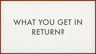 WHAT YOU GET IN
RETURN?
 