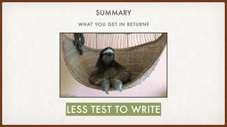 SUMMARY
WHAT YOU GET IN RETURN?
LESS TEST TO WRITE
 