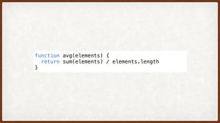 function avg(elements) {
  return sum(elements) / elements.length
}
 