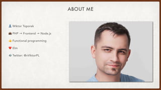 ABOUT ME
👤 Wiktor Toporek
💼 PHP → Frontend → Node.js
👍 Functional programming
❤ Elm
🐦 Twitter: @vViktorPL
 