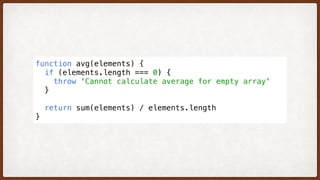 function avg(elements) {
  if (elements.length === 0) {
    throw 'Cannot calculate average for empty array'
  }
  return sum(elements) / elements.length
}
 