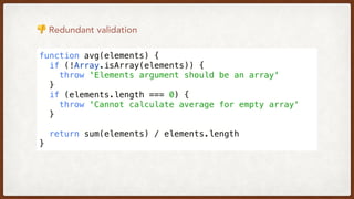 function avg(elements) {
  if (!Array.isArray(elements)) {
    throw 'Elements argument should be an array'
  }
  if (elements.length === 0) {
    throw 'Cannot calculate average for empty array'
  }
  return sum(elements) / elements.length
}
👎 Redundant validation
 
