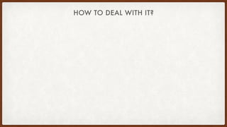 HOW TO DEAL WITH IT?
 