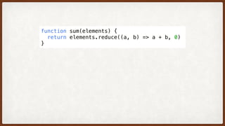 function sum(elements) {
  return elements.reduce((a, b) => a + b, 0)
}
 