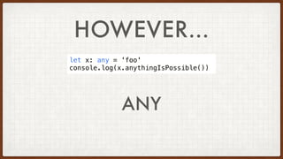 HOWEVER…
ANY
let x: any = 'foo'
console.log(x.anythingIsPossible())
 