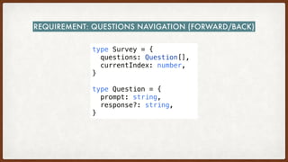 type Survey = {
  questions: Question[],
  currentIndex: number,
}
type Question = {
  prompt: string,
  response?: string,
}
REQUIREMENT: QUESTIONS NAVIGATION (FORWARD/BACK)
 