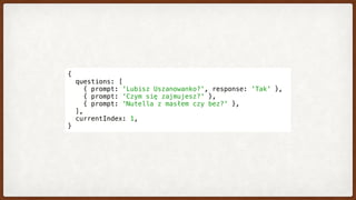 {
  questions: [
    { prompt: 'Lubisz Uszanowanko?', response: 'Tak' },
    { prompt: 'Czym się zajmujesz?' },
    { prompt: 'Nutella z masłem czy bez?' },
  ],
  currentIndex: 1,
}
 