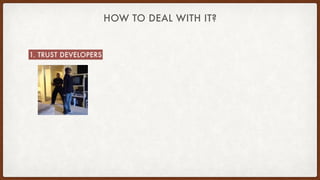 HOW TO DEAL WITH IT?
1. TRUST DEVELOPERS
 
