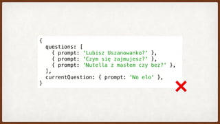 {
  questions: [
    { prompt: 'Lubisz Uszanowanko?' },
    { prompt: 'Czym się zajmujesz?' },
    { prompt: 'Nutella z masłem czy bez?' },
  ],
  currentQuestion: { prompt: 'No elo' },
}
❌
 
